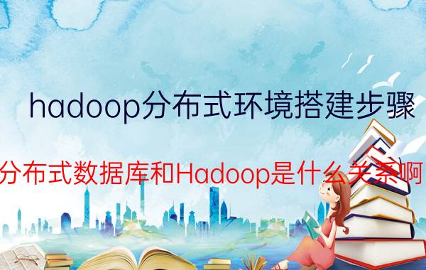 hadoop分布式环境搭建步骤 分布式数据库和Hadoop是什么关系啊？